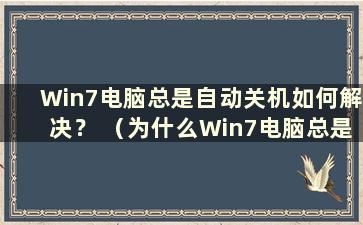 Win7电脑总是自动关机如何解决？ （为什么Win7电脑总是自动关机？）